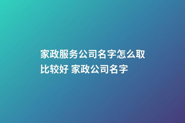 家政服务公司名字怎么取比较好 家政公司名字-第1张-公司起名-玄机派